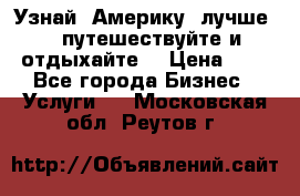   Узнай  Америку  лучше....путешествуйте и отдыхайте  › Цена ­ 1 - Все города Бизнес » Услуги   . Московская обл.,Реутов г.